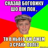 Сказав Боговику шо він лох , то в нього аж джем з сраки поліз