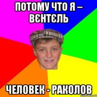 Потому что я – Вєнтєль Человек - Раколов