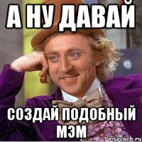 а ну давай создай подобный МЭМ