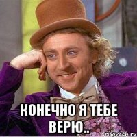  конечно я тебе верю..