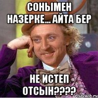 Сонымен Назерке... айта бер не истеп отсын????