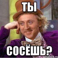 Ты Сосёшь?