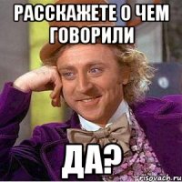 Расскажете о чем говорили Да?