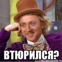  Втюрился?