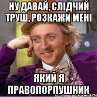 НУ ДАВАЙ, слідчий Труш, розкажи мені який я правопорпушник