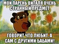 Мой парень Виталя очень странный предмет говорит что любит, а сам с другими бабами!