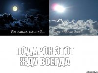 подарок этот жду всегда