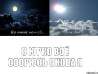 С Юрко всё ссорюсь снова я