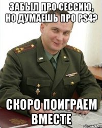 Забыл про сессию, но думаешь про PS4? Скоро поиграем вместе