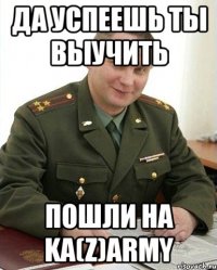 Да успеешь ты выучить Пошли на KA(Z)ARMY