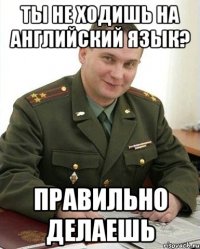 Ты не ходишь на английский язык? Правильно делаешь