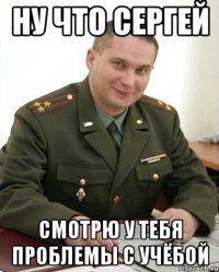 ну что сергей смотрю у тебя проблемы с учёбой