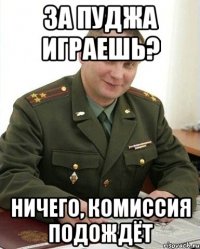 За пуджа играешь? Ничего, комиссия подождёт