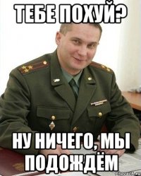 Тебе похуй? Ну ничего, мы подождём