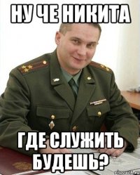 ну че никита где служить будешь?