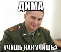 Дима Учишь как учишь?