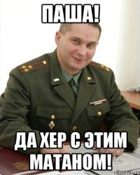 Паша! Да хер с этим матаном!