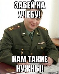 Забей на учебу! Нам такие нужны!