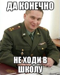 ДА КОНЕЧНО НЕ ХОДИ В ШКОЛУ