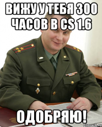 вижу у тебя 300 часов в cs 1.6 одобряю!