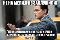 Не на мели,а не заслужили! Не преуменьшай их высокомерие и обычное желание развести на круглую сумму.