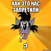 Как это нас запретили ?