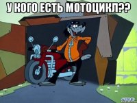 У кого есть мотоцикл?? 