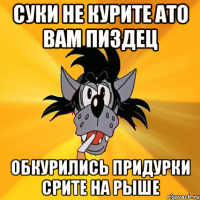 суки не курите ато вам пиздец обкурились придурки срите на рыше