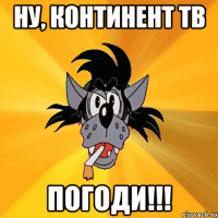 НУ, КОНТИНЕНТ ТВ ПОГОДИ!!!