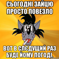 Сьогодні зайцю просто повезло Вот в слєдущий раз буде йому погоді.