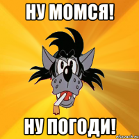 Ну момся! ну погоди!