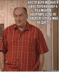 Костя,Вера можно я у вас переночую? А то у меня в квартире lcpd fr завёлся! Спать мне не даёт!