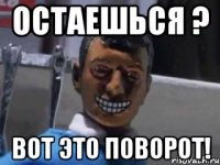 Остаешься ? вот это поворот!