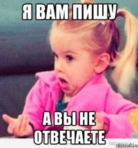 Я вам пишу А вы не отвечаете