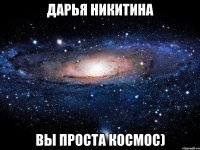 Дарья Никитина Вы проста Космос)