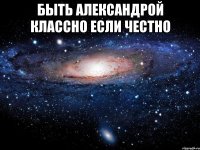 Быть Александрой классно если честно 