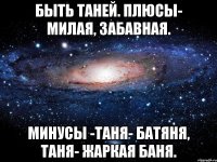 Быть Таней. Плюсы- милая, забавная. Минусы -Таня- батяня, Таня- жаркая баня.