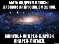 Быть Андреем.Плюсы - Ласково Андрюша, смешной. Минусы- Андрей- шарпей, Андрей- пигмей.