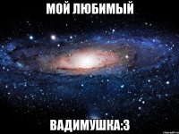 мой любимый Вадимушка:3