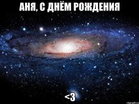 АНЯ, С ДНЁМ РОЖДЕНИЯ <3