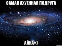 Самая ахуенная подруга АЙКА=)