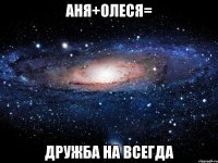 Аня+Олеся= дружба на всегда