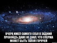  вчера имел самого себя в задний прохойдЪ даже не знал, что сперма может быть такой горячей