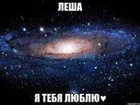 Леша Я тебя люблю♥