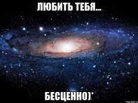 Любить тебя... Бесценно)*