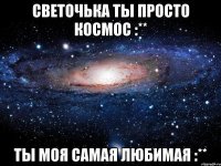 Светочька ты просто космос :** Ты моя самая любимая :**