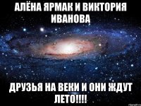 Алёна Ярмак и Виктория Иванова Друзья на веки и они ждут лето!!!!