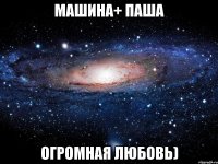 Машина+ Паша Огромная любовь)