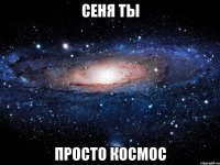 Сеня ты просто космос