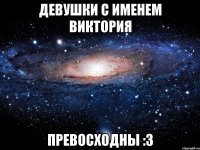 Девушки с именем Виктория Превосходны :3